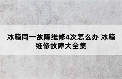 冰箱同一故障维修4次怎么办 冰箱维修故障大全集